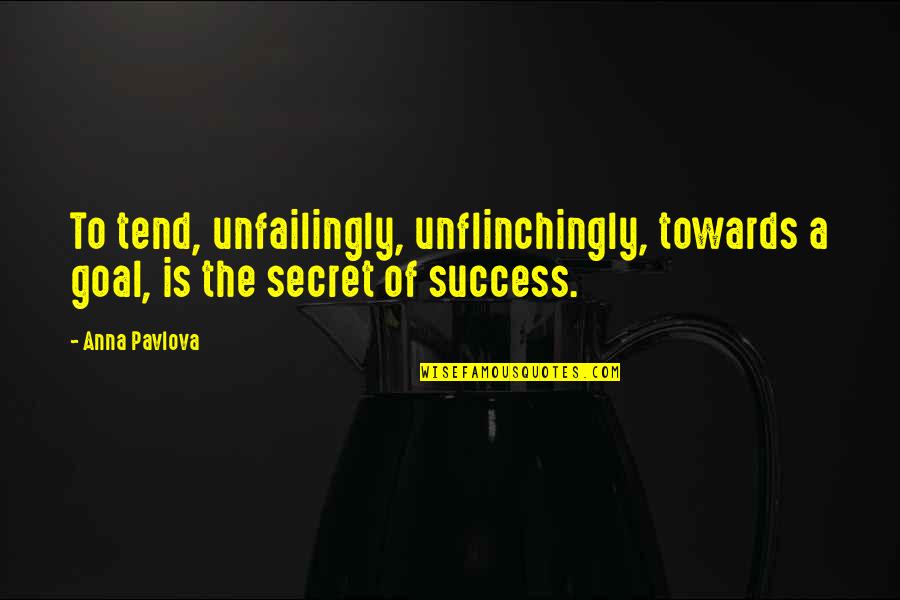 Pavlova Quotes By Anna Pavlova: To tend, unfailingly, unflinchingly, towards a goal, is