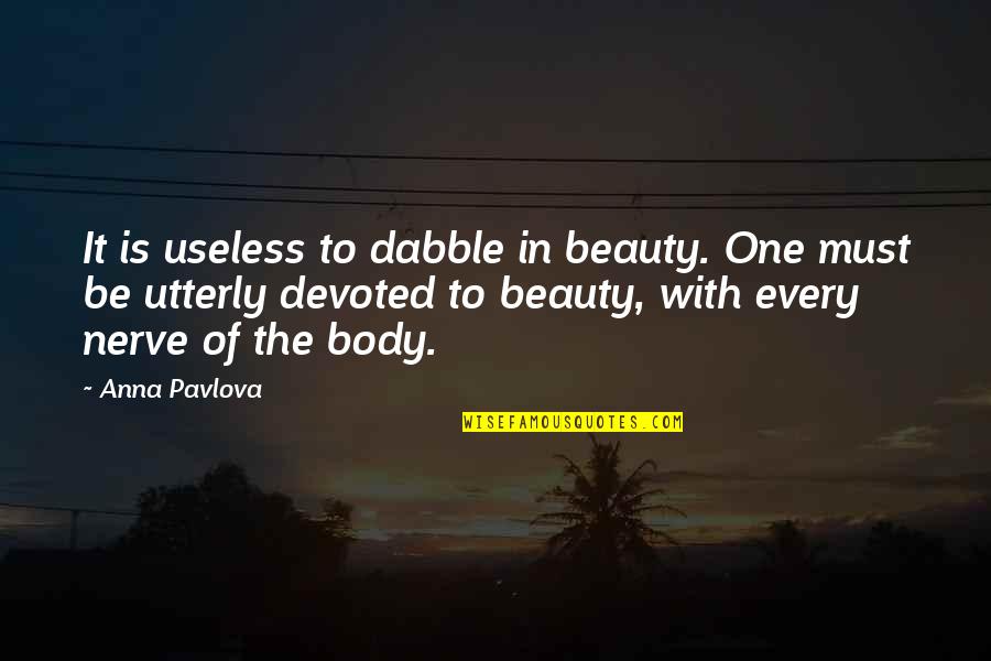 Pavlova Quotes By Anna Pavlova: It is useless to dabble in beauty. One Pavlova Quotes By Anna Pavlova: It is useless to dabble in beauty. One