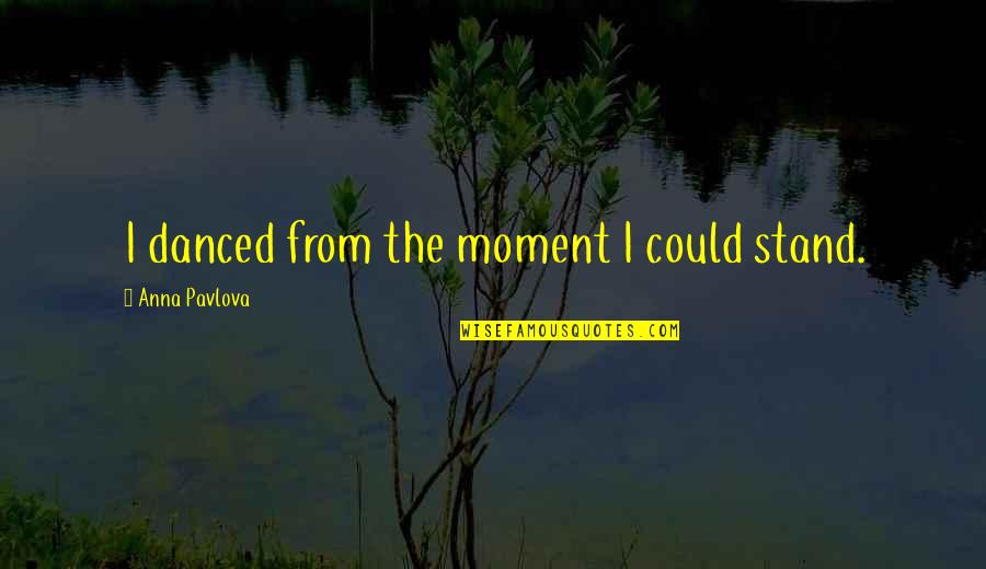 Pavlova Quotes By Anna Pavlova: I danced from the moment I could stand. Pavlova Quotes By Anna Pavlova: I danced from the moment I could stand.