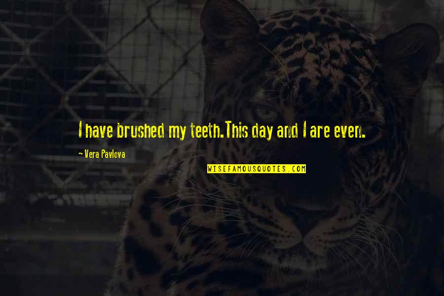 Pavlova Quotes By Vera Pavlova: I have brushed my teeth.This day and I Pavlova Quotes By Vera Pavlova: I have brushed my teeth.This day and I