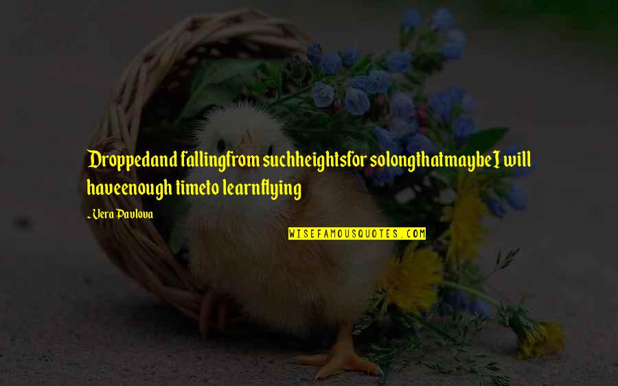 Pavlova Quotes By Vera Pavlova: Droppedand fallingfrom suchheightsfor solongthatmaybeI will haveenough timeto learnflying Pavlova Quotes By Vera Pavlova: Droppedand fallingfrom suchheightsfor solongthatmaybeI will haveenough timeto learnflying