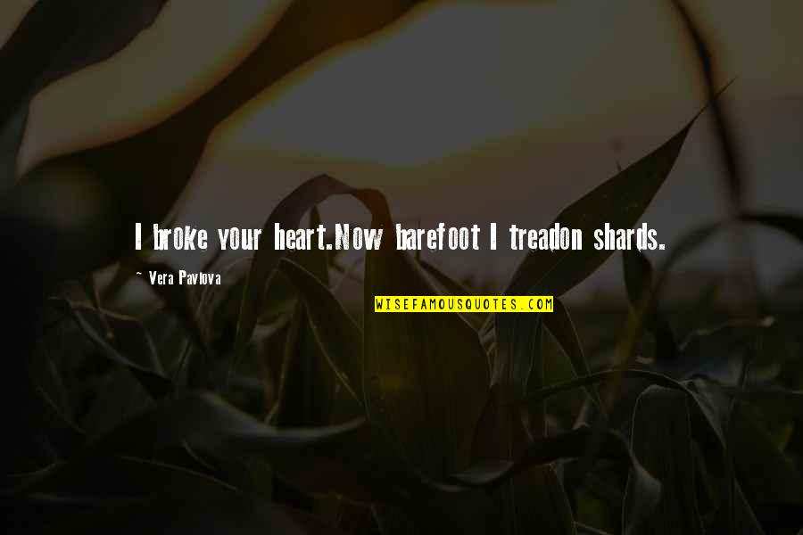 Pavlova Quotes By Vera Pavlova: I broke your heart.Now barefoot I treadon shards. Pavlova Quotes By Vera Pavlova: I broke your heart.Now barefoot I treadon shards.