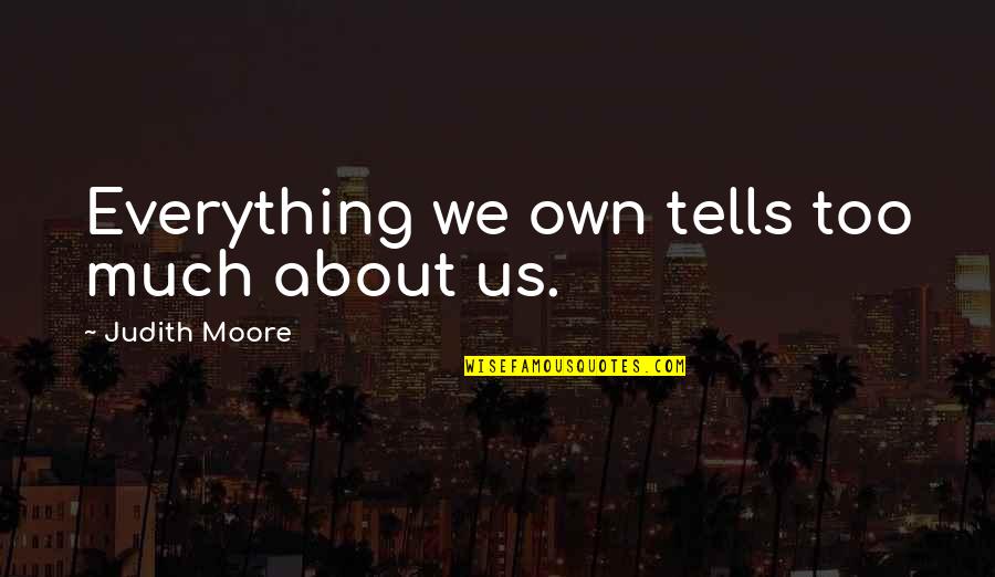 Pavlovich Elkins Quotes By Judith Moore: Everything we own tells too much about us. Pavlovich Elkins Quotes By Judith Moore: Everything we own tells too much about us.