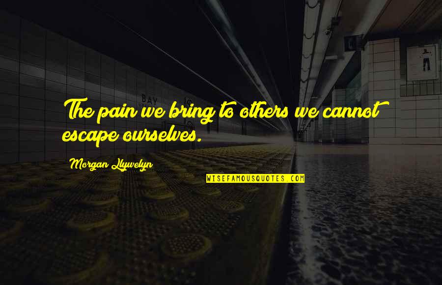 Pavlovich Elkins Quotes By Morgan Llywelyn: The pain we bring to others we cannot