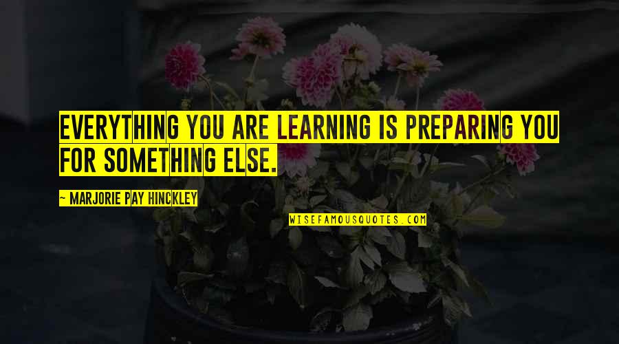 Pavlovich Quotes By Marjorie Pay Hinckley: Everything you are learning is preparing you for Pavlovich Quotes By Marjorie Pay Hinckley: Everything you are learning is preparing you for
