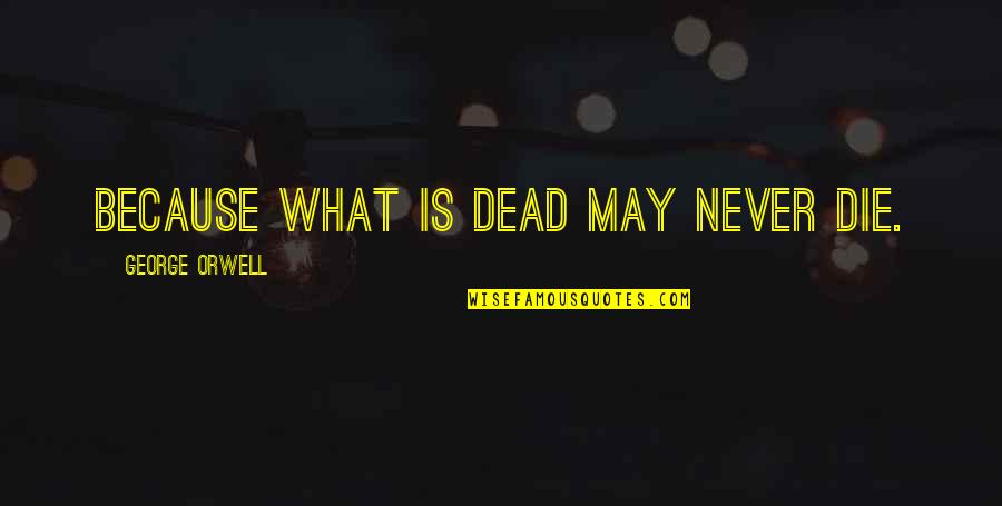 Pavlovska Zs Quotes By George Orwell: Because what is dead may never die.