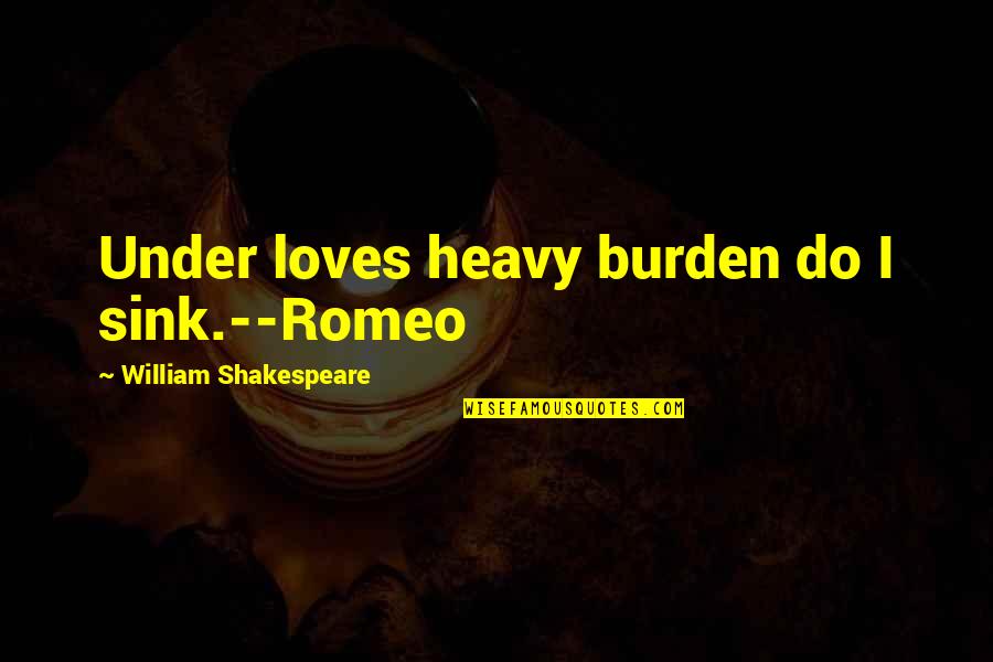 Pavlovski Shoes Quotes By William Shakespeare: Under loves heavy burden do I sink.--Romeo Pavlovski Shoes Quotes By William Shakespeare: Under loves heavy burden do I sink.--Romeo