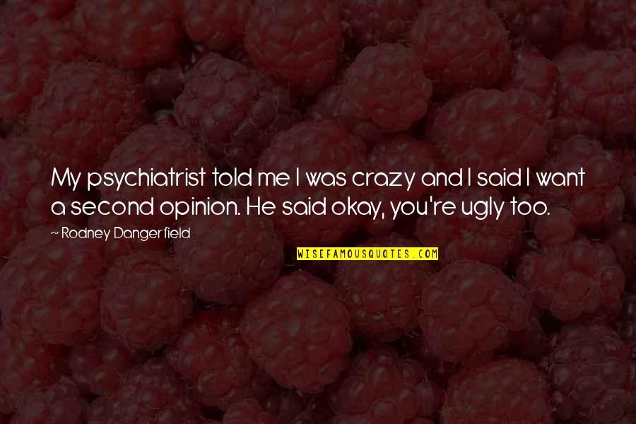 Pavneet Mumick Quotes By Rodney Dangerfield: My psychiatrist told me I was crazy and Pavneet Mumick Quotes By Rodney Dangerfield: My psychiatrist told me I was crazy and