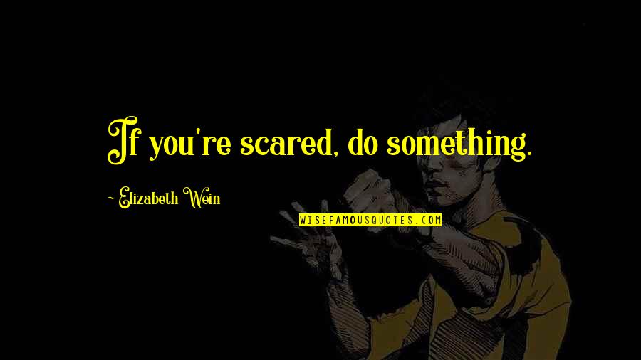 Pavoneggiare Quotes By Elizabeth Wein: If you're scared, do something. Pavoneggiare Quotes By Elizabeth Wein: If you're scared, do something.
