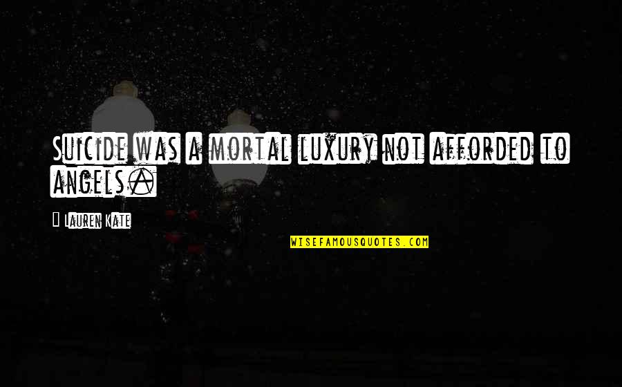 Pavoneggiare Quotes By Lauren Kate: Suicide was a mortal luxury not afforded to Pavoneggiare Quotes By Lauren Kate: Suicide was a mortal luxury not afforded to