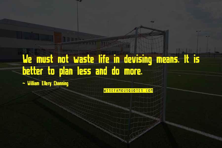 Pavydas Sinonimai Quotes By William Ellery Channing: We must not waste life in devising means. Pavydas Sinonimai Quotes By William Ellery Channing: We must not waste life in devising means.