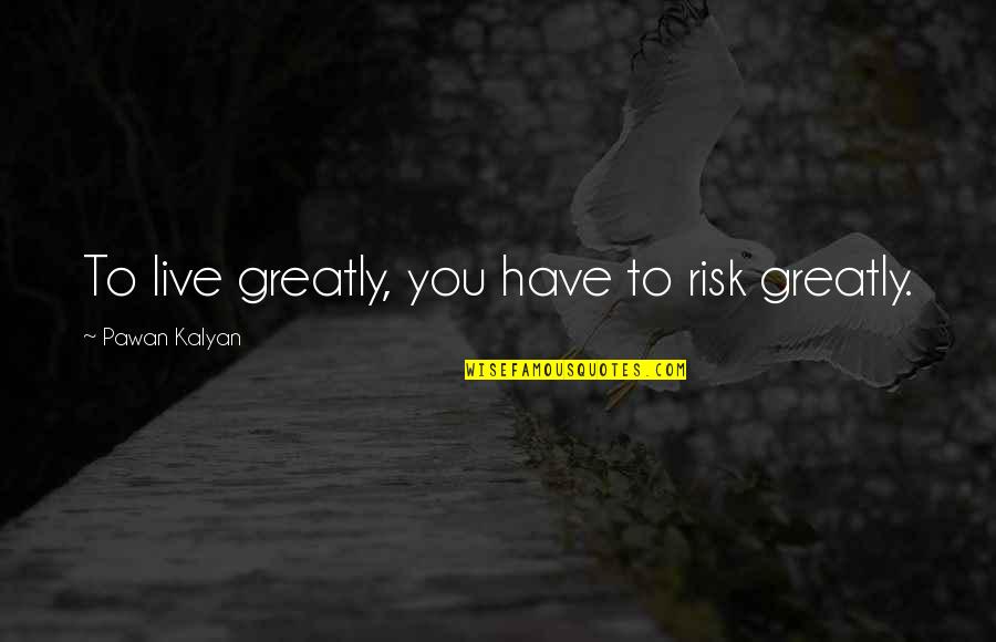 Pawan Kalyan Best Quotes By Pawan Kalyan: To live greatly, you have to risk greatly. Pawan Kalyan Best Quotes By Pawan Kalyan: To live greatly, you have to risk greatly.