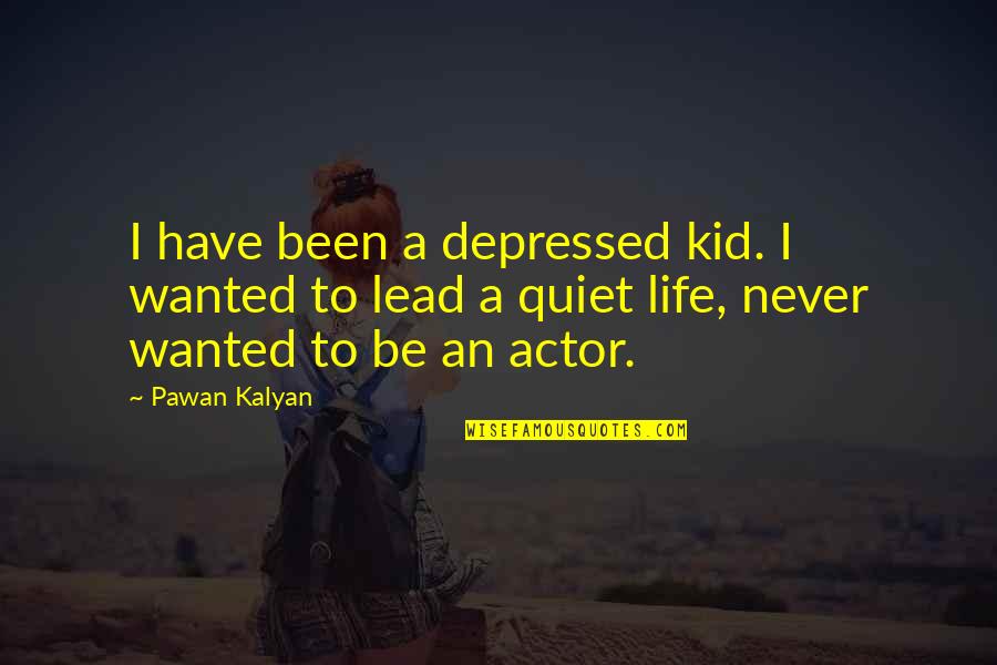 Pawan Kalyan Best Quotes By Pawan Kalyan: I have been a depressed kid. I wanted Pawan Kalyan Best Quotes By Pawan Kalyan: I have been a depressed kid. I wanted