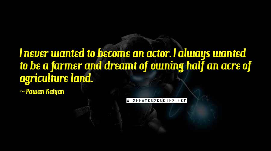 Pawan Kalyan quotes: I never wanted to become an actor. I always wanted to be a farmer and dreamt of owning half an acre of agriculture land.