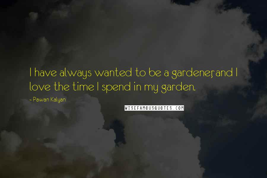Pawan Kalyan quotes: I have always wanted to be a gardener, and I love the time I spend in my garden.