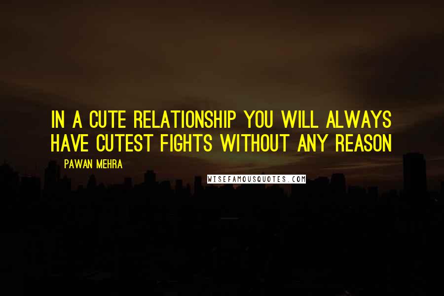 Pawan Mehra quotes: In a cute relationship you will always have cutest fights without any reason