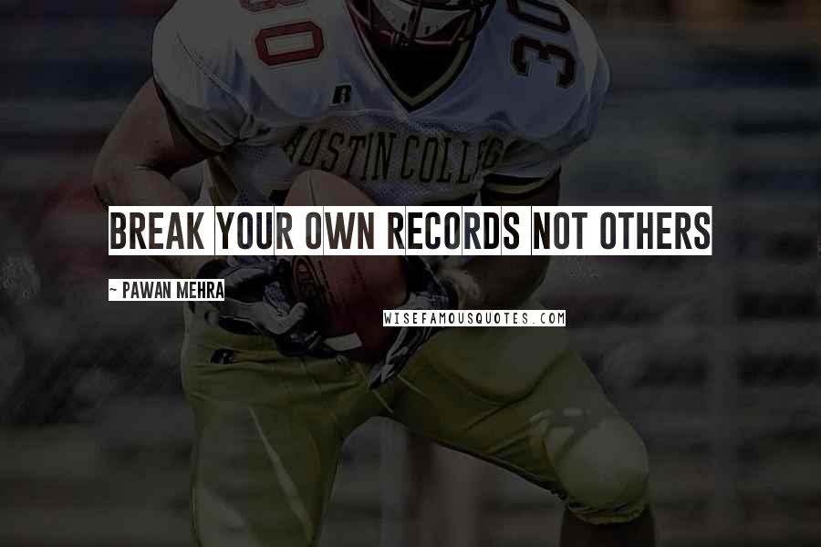 Pawan Mehra quotes: Break your own records not others