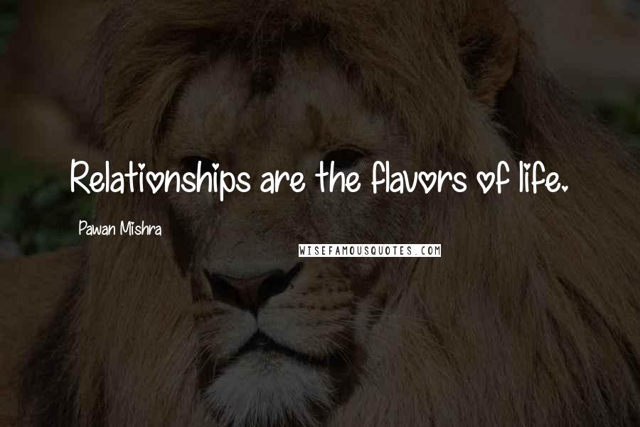 Pawan Mishra quotes: Relationships are the flavors of life.