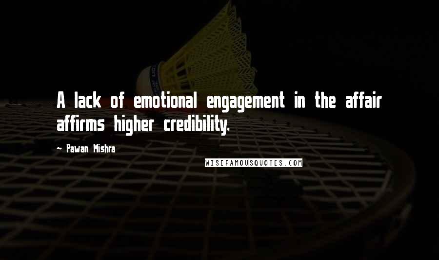 Pawan Mishra quotes: A lack of emotional engagement in the affair affirms higher credibility.
