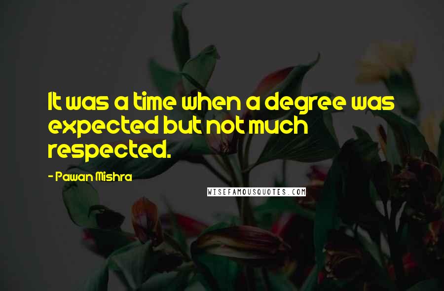 Pawan Mishra quotes: It was a time when a degree was expected but not much respected.