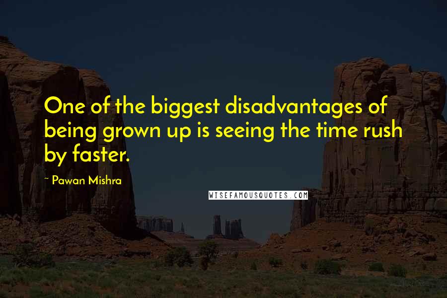 Pawan Mishra quotes: One of the biggest disadvantages of being grown up is seeing the time rush by faster.