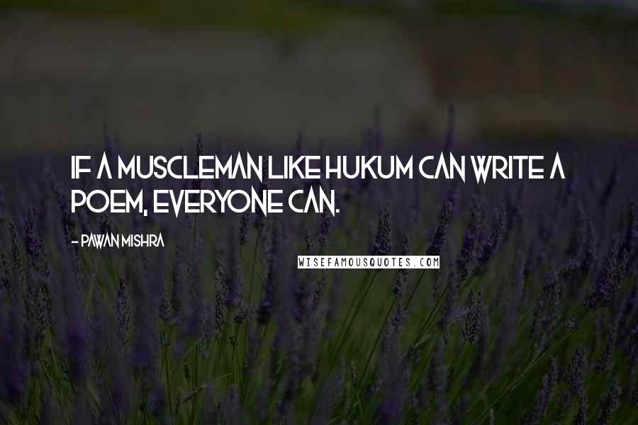Pawan Mishra quotes: If a muscleman like Hukum can write a poem, everyone can.