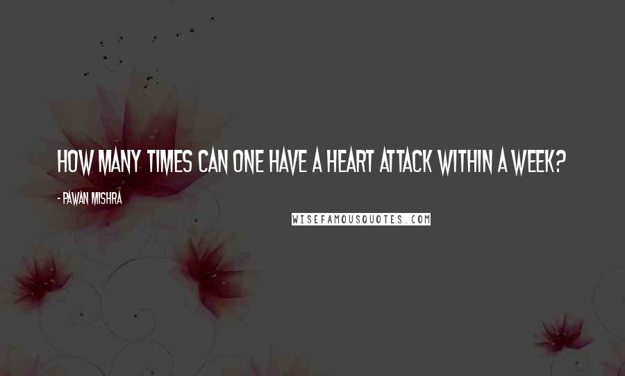 Pawan Mishra quotes: How many times can one have a heart attack within a week?