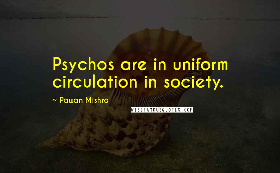Pawan Mishra quotes: Psychos are in uniform circulation in society.