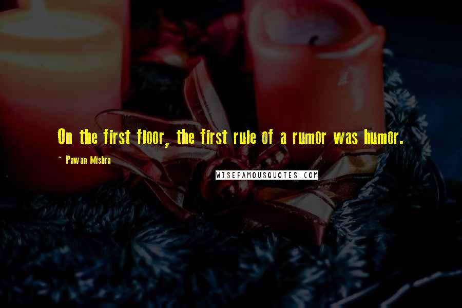Pawan Mishra quotes: On the first floor, the first rule of a rumor was humor.