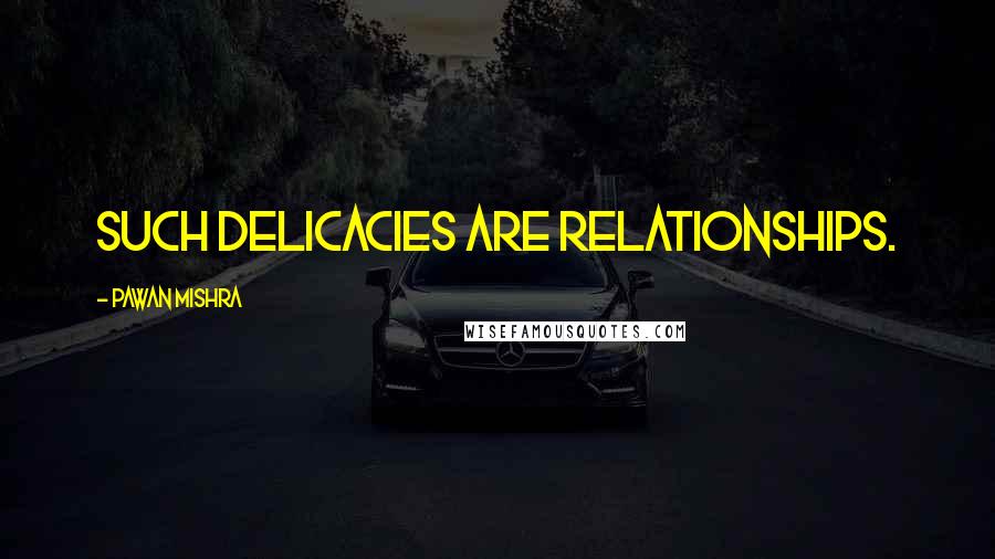 Pawan Mishra quotes: Such delicacies are relationships.