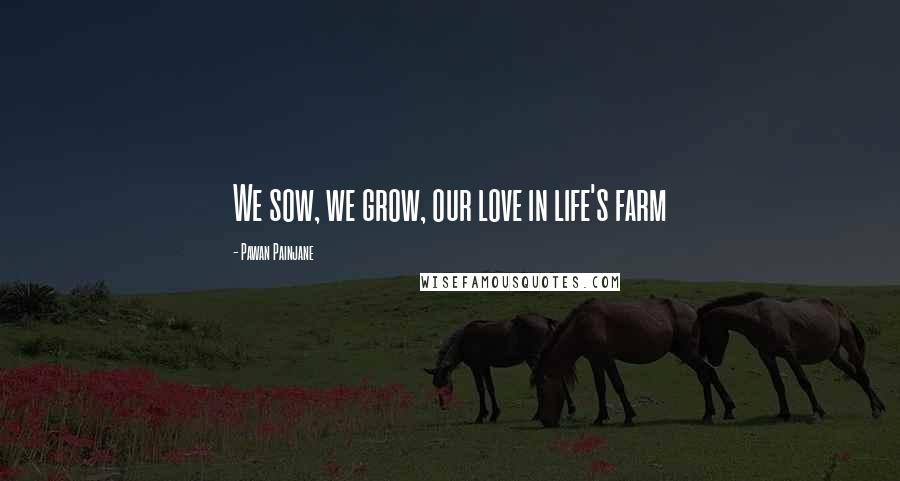 Pawan Painjane quotes: We sow, we grow, our love in life's farm