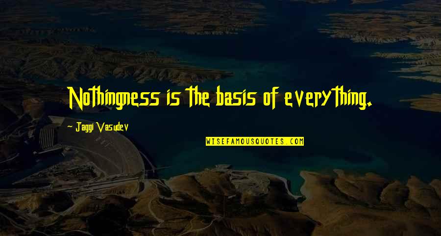 Pawana Nanda Quotes By Jaggi Vasudev: Nothingness is the basis of everything. Pawana Nanda Quotes By Jaggi Vasudev: Nothingness is the basis of everything.