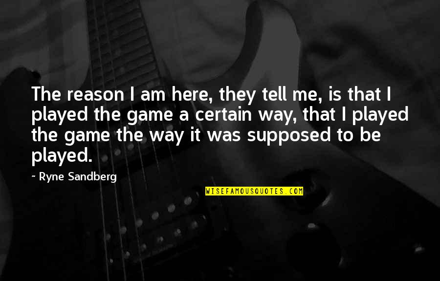 Pawedu Quotes By Ryne Sandberg: The reason I am here, they tell me, Pawedu Quotes By Ryne Sandberg: The reason I am here, they tell me,