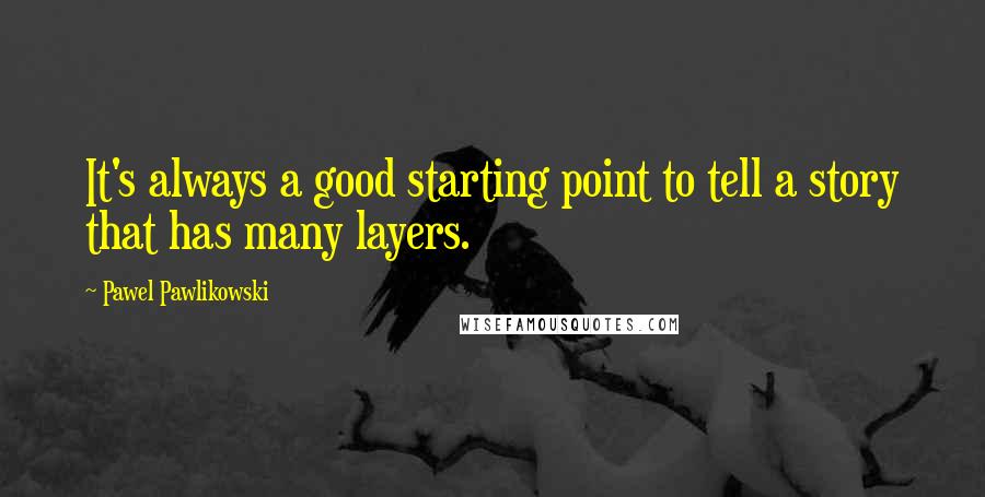 Pawel Pawlikowski quotes: It's always a good starting point to tell a story that has many layers.