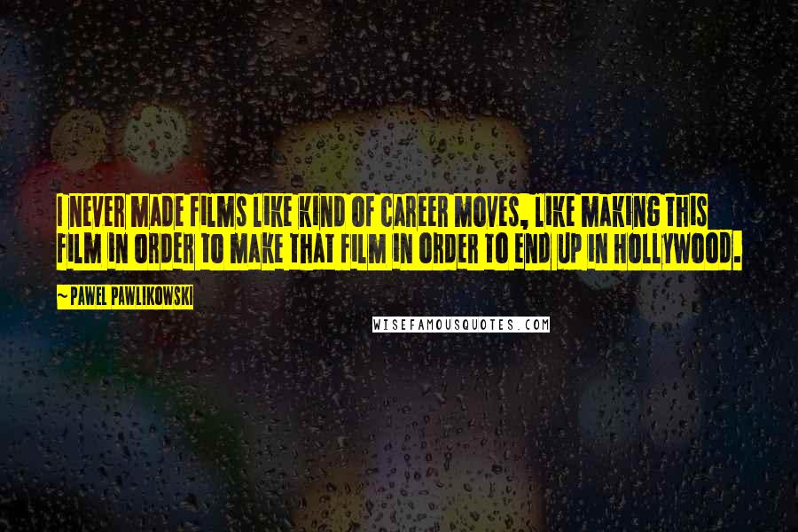 Pawel Pawlikowski quotes: I never made films like kind of career moves, like making this film in order to make that film in order to end up in Hollywood. Pawel Pawlikowski quotes: I never made films like kind of career moves, like making this film in order to make that film in order to end up in Hollywood.