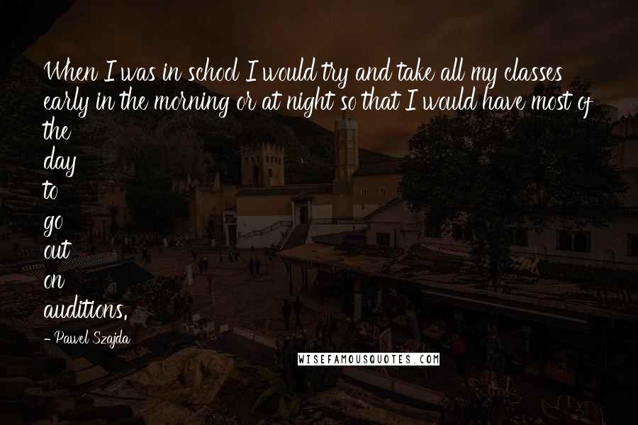 Pawel Szajda quotes: When I was in school I would try and take all my classes early in the morning or at night so that I would have most of the day to