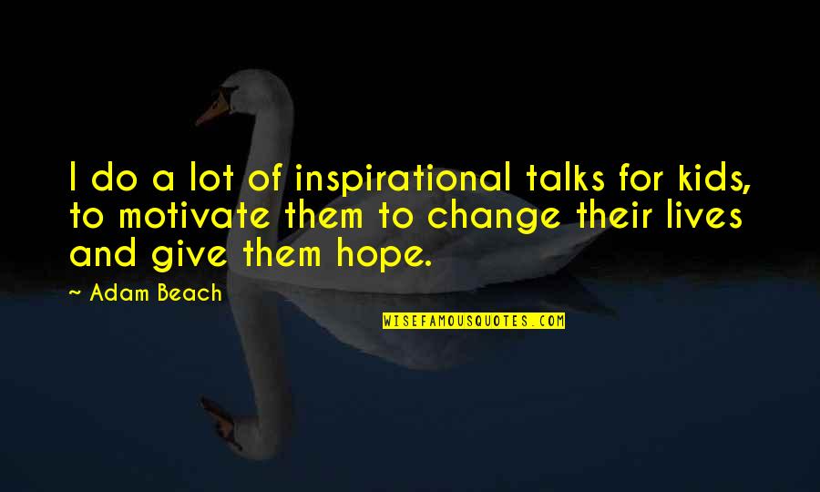 Pawelek San Antonio Quotes By Adam Beach: I do a lot of inspirational talks for Pawelek San Antonio Quotes By Adam Beach: I do a lot of inspirational talks for