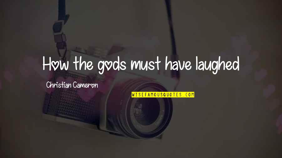 Pawelek San Antonio Quotes By Christian Cameron: How the gods must have laughed Pawelek San Antonio Quotes By Christian Cameron: How the gods must have laughed