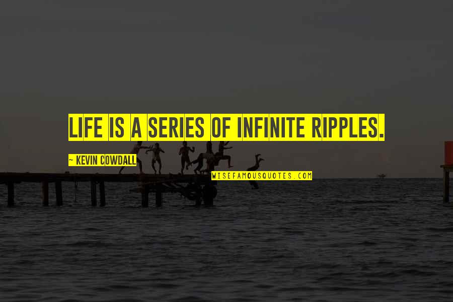 Pawelek Youtube Quotes By Kevin Cowdall: Life is a series of infinite ripples.