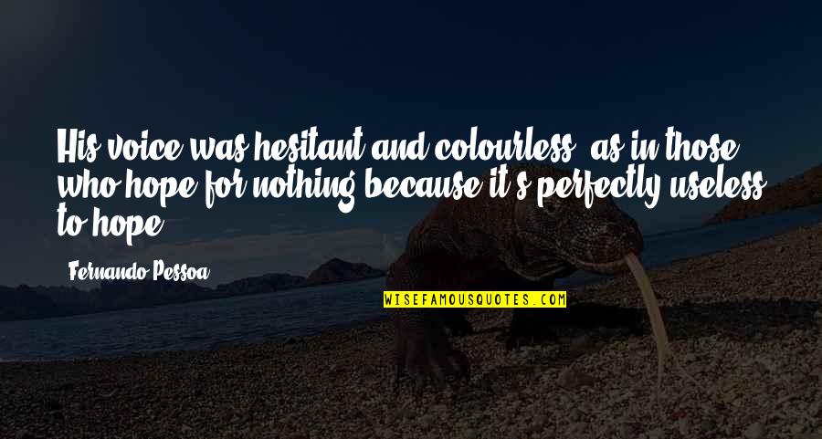 Pawg Quotes By Fernando Pessoa: His voice was hesitant and colourless, as in Pawg Quotes By Fernando Pessoa: His voice was hesitant and colourless, as in