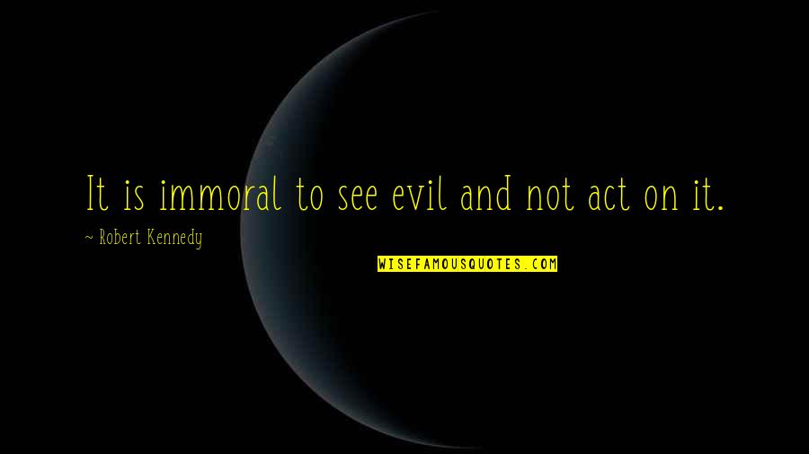 Pawing Chains Quotes By Robert Kennedy: It is immoral to see evil and not