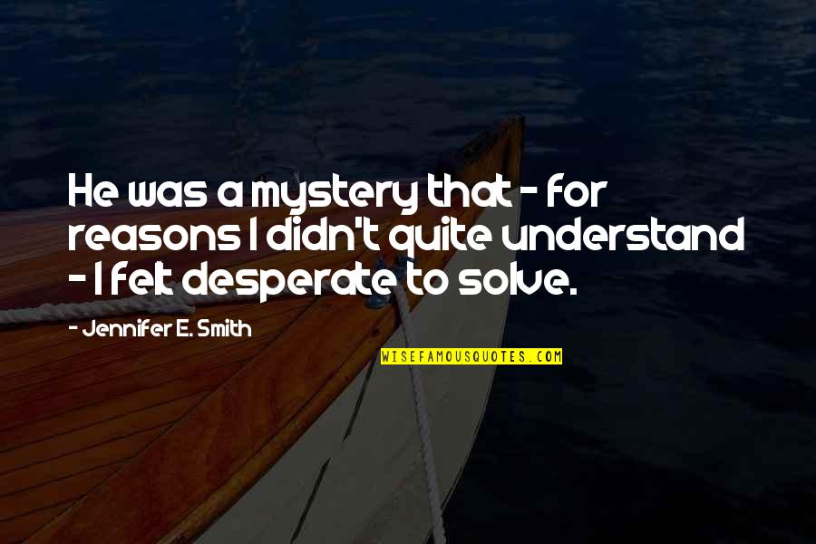 Pawlak Tire Quotes By Jennifer E. Smith: He was a mystery that - for reasons Pawlak Tire Quotes By Jennifer E. Smith: He was a mystery that - for reasons