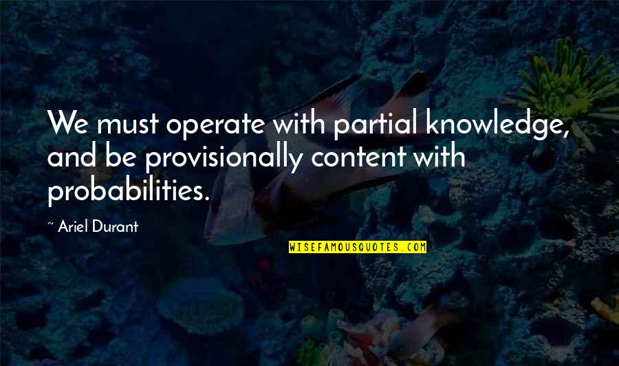 Pawlicki Manchester Quotes By Ariel Durant: We must operate with partial knowledge, and be Pawlicki Manchester Quotes By Ariel Durant: We must operate with partial knowledge, and be