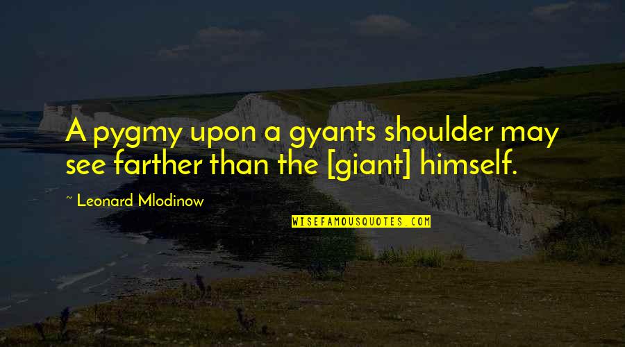 Pawlicki Manchester Quotes By Leonard Mlodinow: A pygmy upon a gyants shoulder may see Pawlicki Manchester Quotes By Leonard Mlodinow: A pygmy upon a gyants shoulder may see