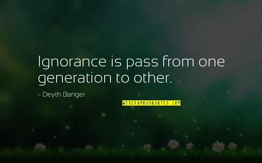 Pawlicki Toledo Quotes By Deyth Banger: Ignorance is pass from one generation to other.