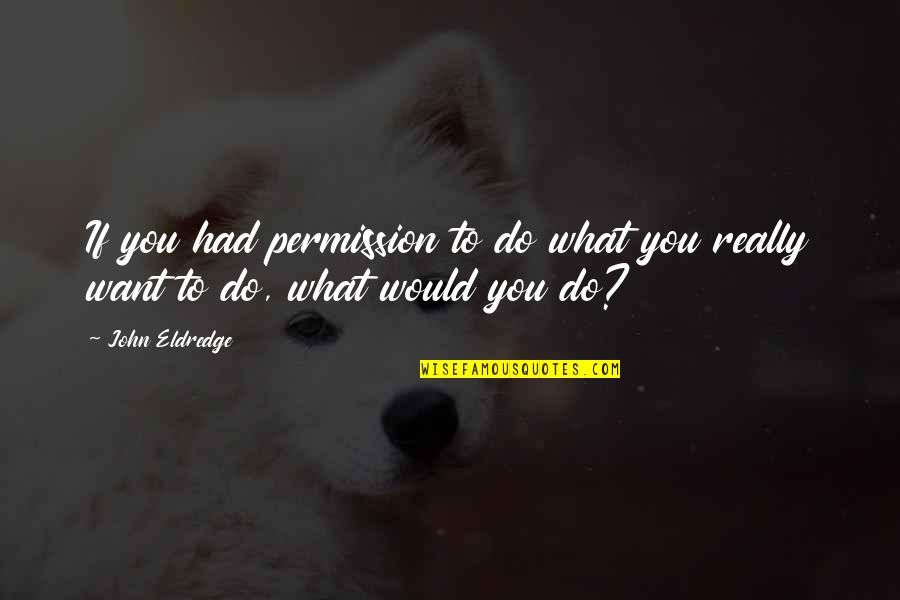 Pawlik Ace Quotes By John Eldredge: If you had permission to do what you