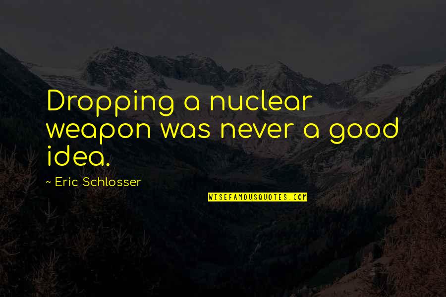 Pawloving Quotes By Eric Schlosser: Dropping a nuclear weapon was never a good Pawloving Quotes By Eric Schlosser: Dropping a nuclear weapon was never a good