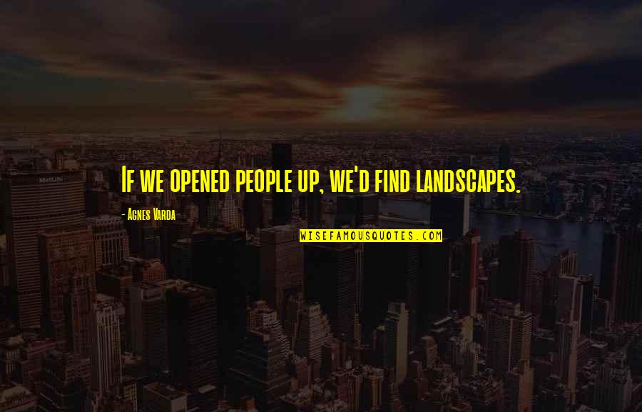 Pawlowska Halina Quotes By Agnes Varda: If we opened people up, we'd find landscapes. Pawlowska Halina Quotes By Agnes Varda: If we opened people up, we'd find landscapes.