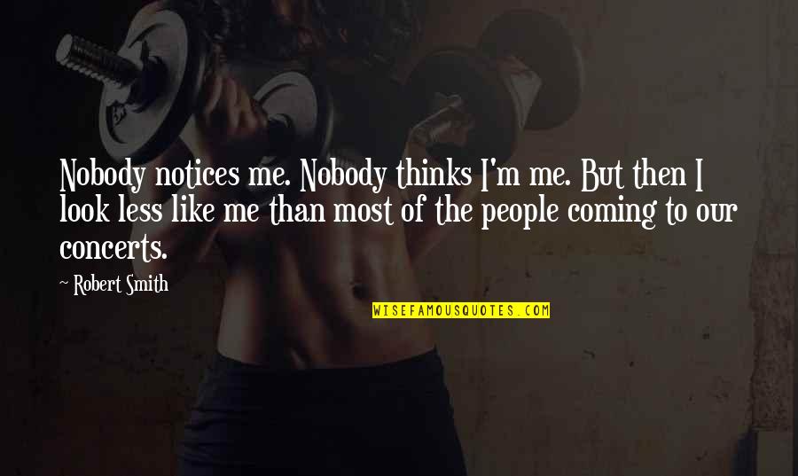 Pawlowska Halina Quotes By Robert Smith: Nobody notices me. Nobody thinks I'm me. But Pawlowska Halina Quotes By Robert Smith: Nobody notices me. Nobody thinks I'm me. But