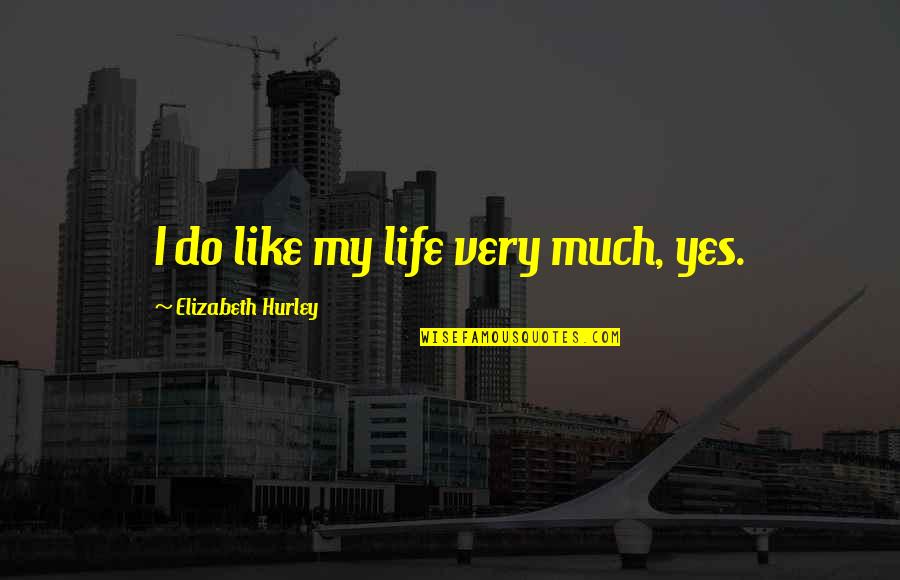Pawlus Gear Quotes By Elizabeth Hurley: I do like my life very much, yes. Pawlus Gear Quotes By Elizabeth Hurley: I do like my life very much, yes.